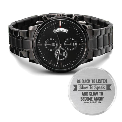 Be Quick to Listen Christian Men's Watch

James 1:19-20 Inspirational Men's Watch

Slow to Speak Christian Wristwatch

Quick to Listen Faith Men's Watch

James 1:19 Scripture Men's Watch

Christian Wisdom Inspirational Watch

Faith & Patience Men's Wristwatch

Biblical Wisdom Men's Watch

Listen First Christian Men's Watch

James 1:19-20 Faith Gift Watch